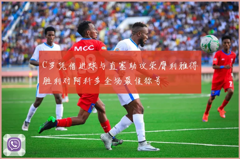 C罗凭借进球与直塞助攻荣膺利雅得胜利对阿科多全场最佳称号