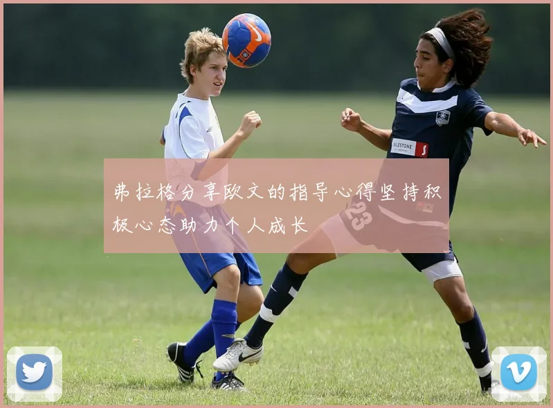 弗拉格分享欧文的指导心得坚持积极心态助力个人成长