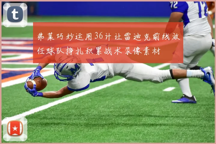 弗莱巧妙运用36计让雷迪克前线放任球队挣扎积累战术录像素材