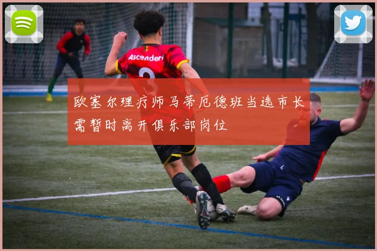 欧塞尔理疗师马蒂厄德班当选市长需暂时离开俱乐部岗位