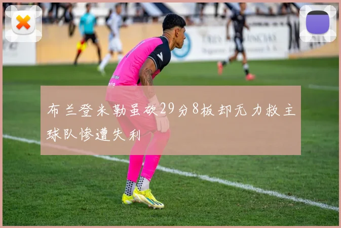 布兰登米勒虽砍29分8板却无力救主球队惨遭失利