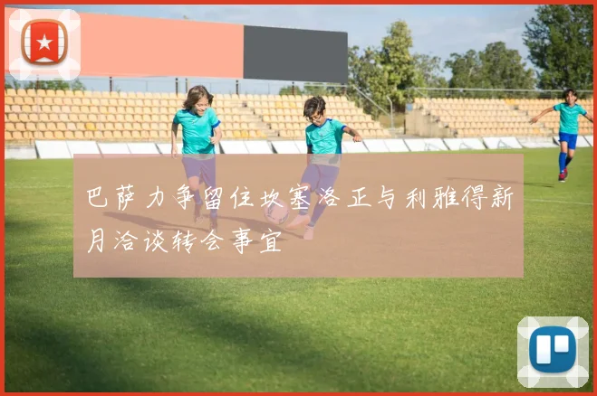 巴萨力争留住坎塞洛正与利雅得新月洽谈转会事宜