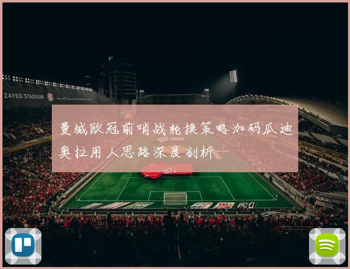 曼城欧冠前哨战轮换策略加码瓜迪奥拉用人思路深度剖析