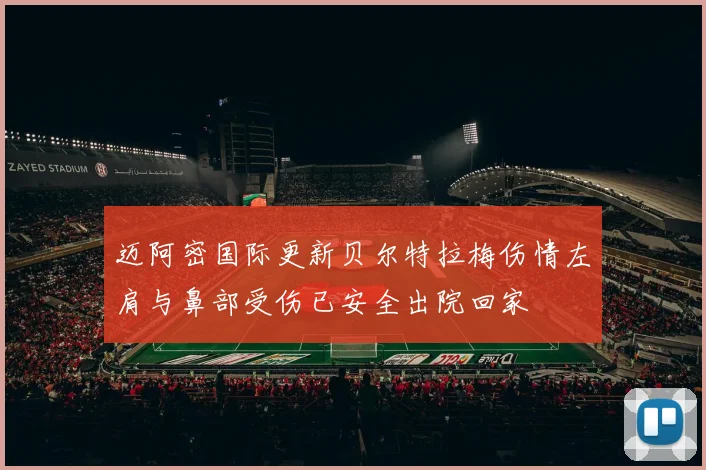 迈阿密国际更新贝尔特拉梅伤情左肩与鼻部受伤已安全出院回家