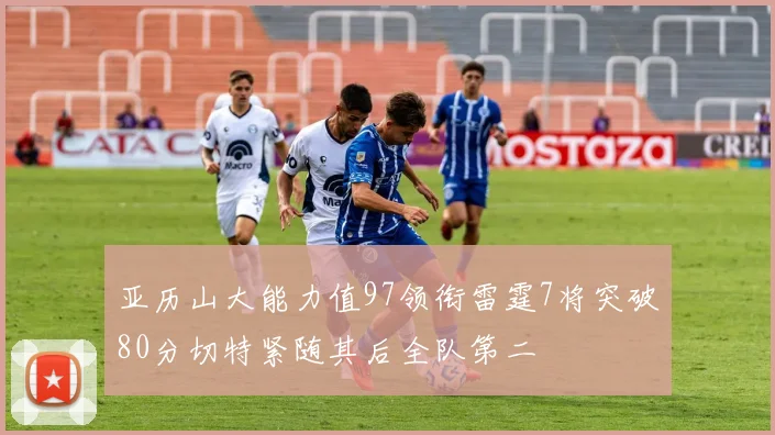亚历山大能力值97领衔雷霆7将突破80分切特紧随其后全队第二