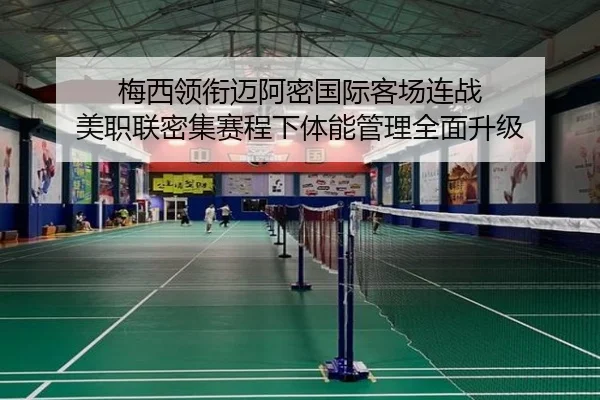 梅西领衔迈阿密国际客场连战 美职联密集赛程下体能管理全面升级